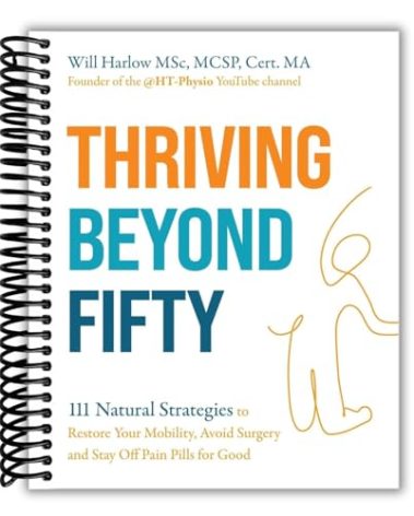 Thriving Beyond Fifty (Expanded Edition): 111 Natural Strategies to Restore Your Mobility, Avoid Surgery and Stay Off Pain Pills for Good [Spiral-bound] Will Harlow MSc MCSP