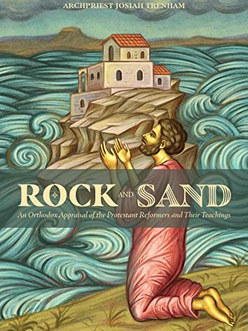 Rock and Sand: An Orthodox Appraisal of the Protestant Reformers and Their Teachings
