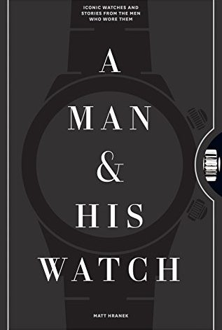 A Man & His Watch: Iconic Watches and Stories from the Men Who Wore Them
