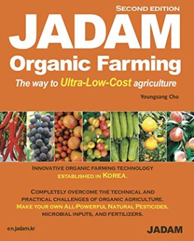 JADAM Organic Farming (Second Edition) : Innovative organic farming technology established in Korea. No-till, Weed free, and High-Yield, Ultra-Low-Cost cultivation technologies that can dramatically help reduce the labor force. Make your own All - Powerful Natural Pesticides, microbial inputs, and fertilizers.