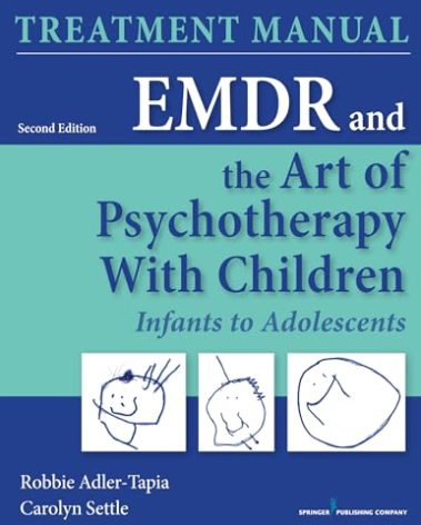 EMDR and the Art of Psychotherapy with Children: Infants to Adolescents Treatment Manual, Second Edition: Infants to Adolescents Treatment Manual