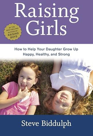 Raising Girls: How to Help Your Daughter Grow Up Happy, Healthy, and Strong