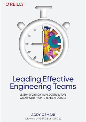 Leading Effective Engineering Teams: Lessons for Individual Contributors and Managers from 10 Years at Google